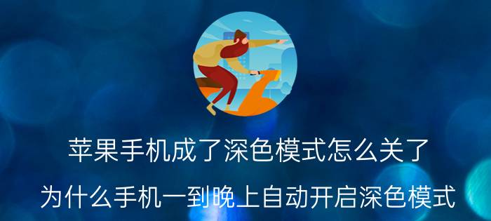 苹果手机成了深色模式怎么关了 为什么手机一到晚上自动开启深色模式？